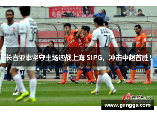 长春亚泰坚守主场迎战上海 SIPG,冲击中超首胜!