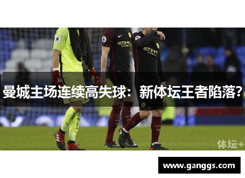 曼城主场连续高失球：新体坛王者陷落？
