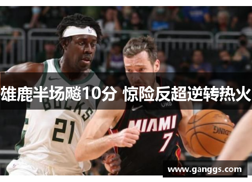 雄鹿半场飚10分 惊险反超逆转热火